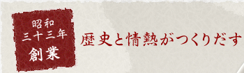 昭和三十三年創業 歴史と情熱がつくりだす