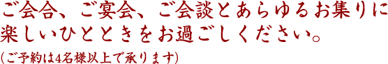 お食事、ご宴会、ご会談とあらゆるお集りに楽しいひとときをお過ごしください。